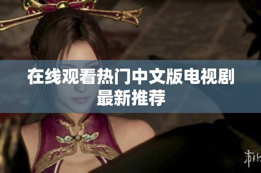 在线观看热门中文版电视剧最新推荐