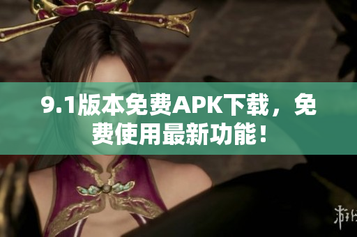 9.1版本免费APK下载，免费使用最新功能！