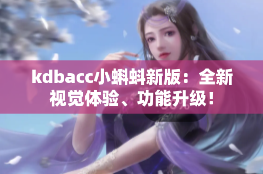kdbacc小蝌蚪新版：全新视觉体验、功能升级！