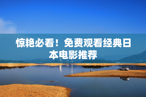 惊艳必看！免费观看经典日本电影推荐