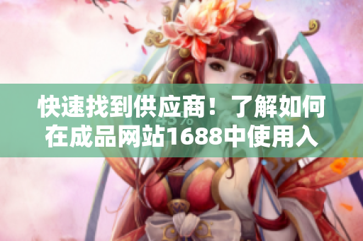 快速找到供应商！了解如何在成品网站1688中使用入口功能