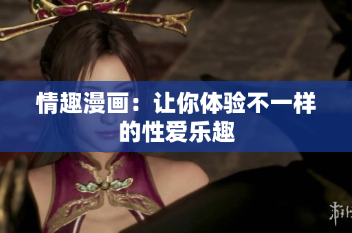 情趣漫画：让你体验不一样的性爱乐趣