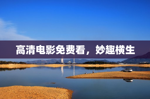 高清电影免费看，妙趣横生