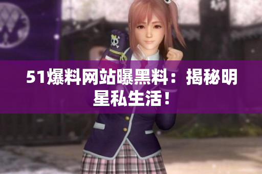 51爆料网站曝黑料：揭秘明星私生活！