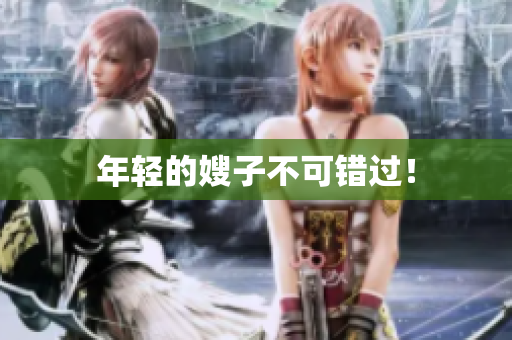 年轻的嫂子不可错过！
