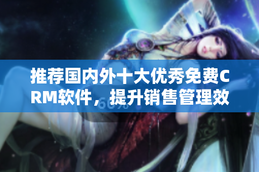 推荐国内外十大优秀免费CRM软件，提升销售管理效率