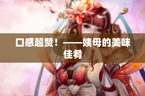 口感超赞！——姨母的美味佳肴