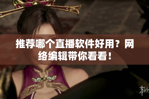 推荐哪个直播软件好用？网络编辑带你看看！
