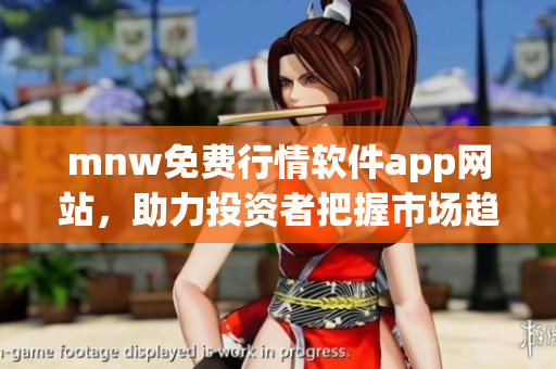 mnw免费行情软件app网站，助力投资者把握市场趋势