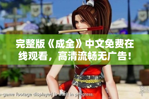 完整版《成全》中文免费在线观看，高清流畅无广告！