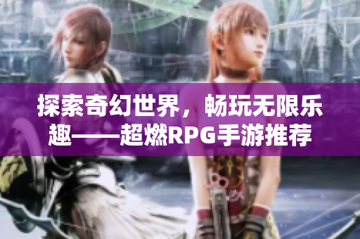探索奇幻世界，畅玩无限乐趣——超燃RPG手游推荐
