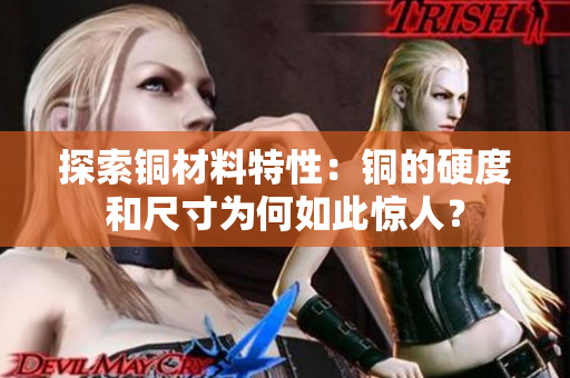 探索铜材料特性：铜的硬度和尺寸为何如此惊人？