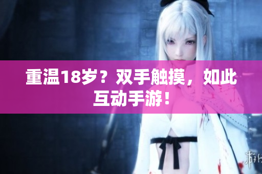 重温18岁？双手触摸，如此互动手游！