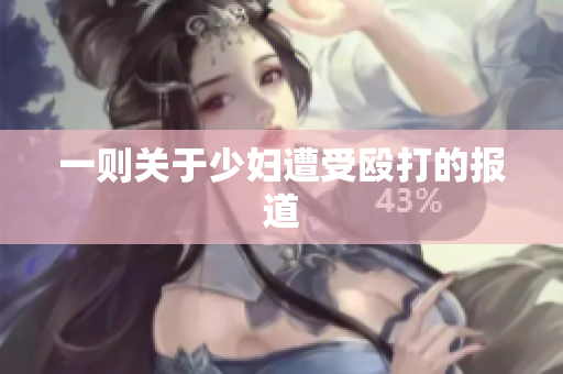 一则关于少妇遭受殴打的报道