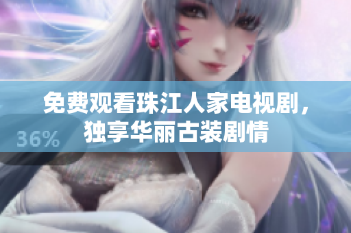 免费观看珠江人家电视剧，独享华丽古装剧情