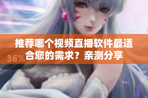 推荐哪个视频直播软件最适合您的需求？亲测分享