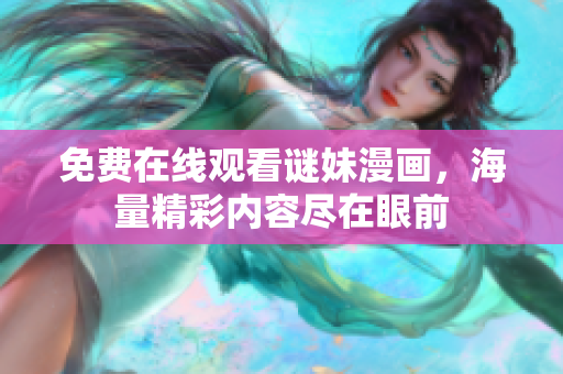 免费在线观看谜妹漫画，海量精彩内容尽在眼前