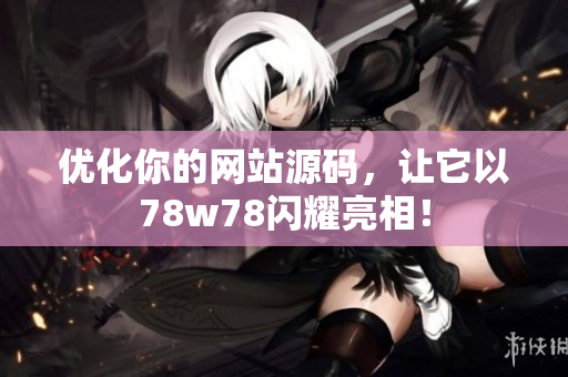 优化你的网站源码，让它以78w78闪耀亮相！
