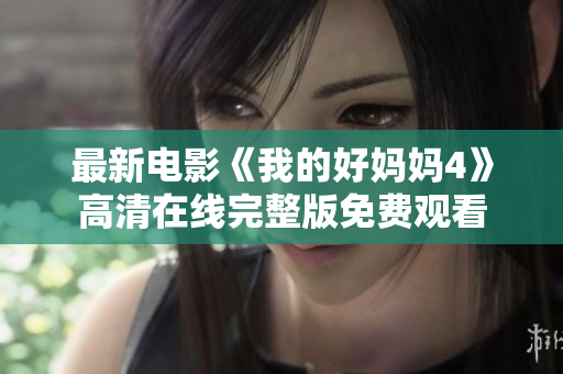 最新电影《我的好妈妈4》高清在线完整版免费观看