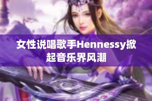 女性说唱歌手Hennessy掀起音乐界风潮