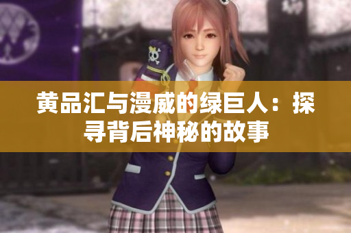 黄品汇与漫威的绿巨人：探寻背后神秘的故事