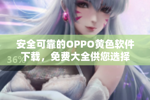 安全可靠的OPPO黄色软件下载，免费大全供您选择