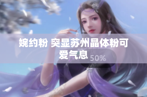 婉约粉 突显苏州晶体粉可爱气息