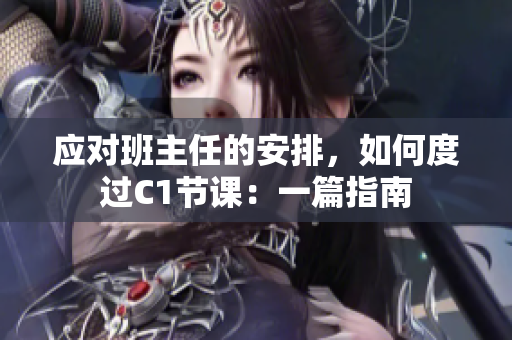 应对班主任的安排，如何度过C1节课：一篇指南