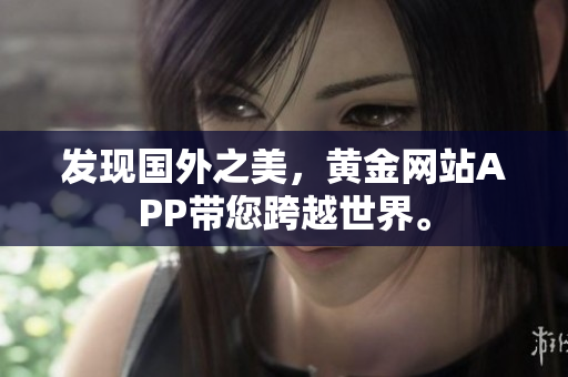 发现国外之美，黄金网站APP带您跨越世界。