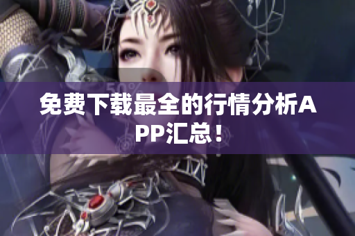 免费下载最全的行情分析APP汇总！