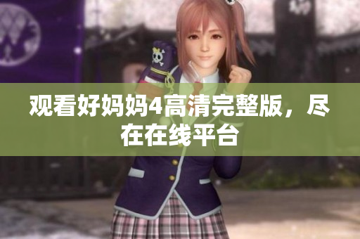 观看好妈妈4高清完整版，尽在在线平台