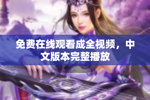 免费在线观看成全视频，中文版本完整播放