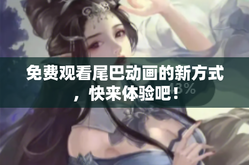 免费观看尾巴动画的新方式，快来体验吧！