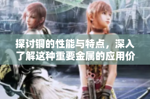 探讨铜的性能与特点，深入了解这种重要金属的应用价值！