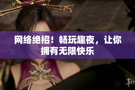 网络绝招！畅玩趣夜，让你拥有无限快乐