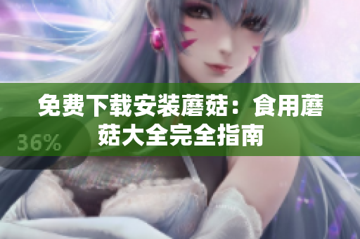 免费下载安装蘑菇：食用蘑菇大全完全指南