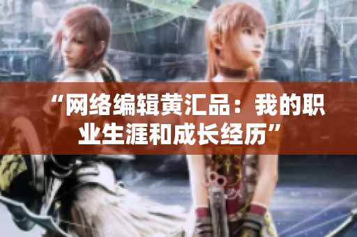“网络编辑黄汇品：我的职业生涯和成长经历”