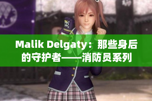 Malik Delgaty：那些身后的守护者——消防员系列