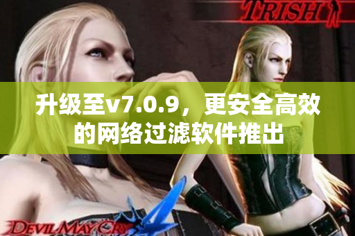 升级至v7.0.9，更安全高效的网络过滤软件推出