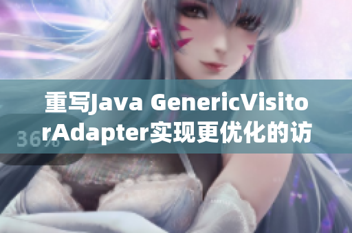 重写Java GenericVisitorAdapter实现更优化的访问者模式