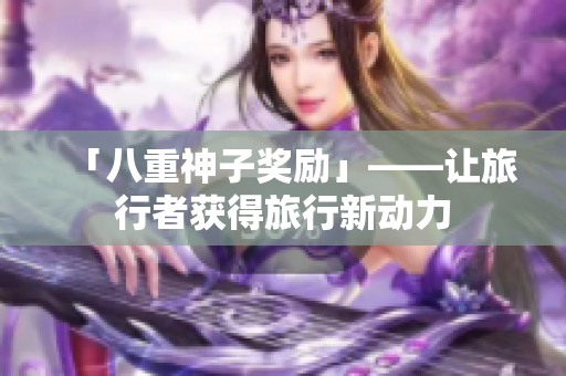 「八重神子奖励」——让旅行者获得旅行新动力