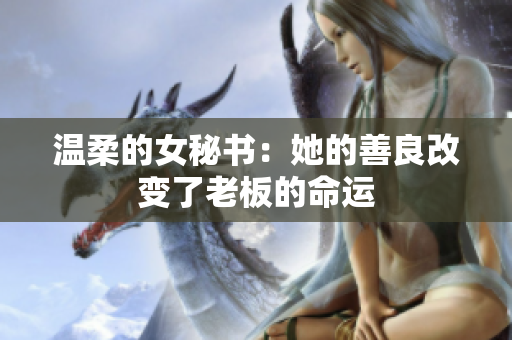 温柔的女秘书：她的善良改变了老板的命运