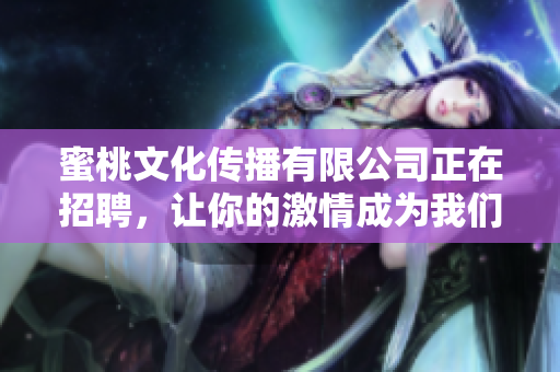 蜜桃文化传播有限公司正在招聘，让你的激情成为我们的动力！