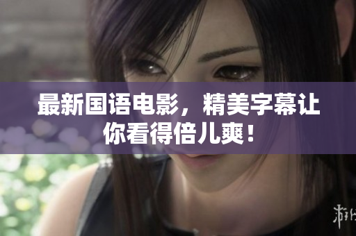最新国语电影，精美字幕让你看得倍儿爽！