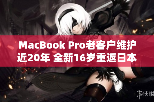MacBook Pro老客户维护近20年 全新16岁重返日本市场