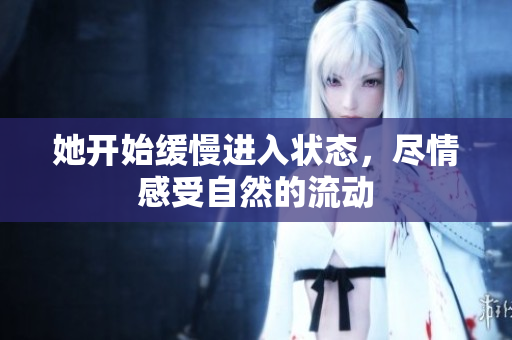 她开始缓慢进入状态，尽情感受自然的流动