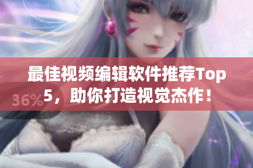 最佳视频编辑软件推荐Top5，助你打造视觉杰作！