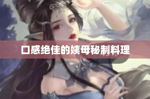 口感绝佳的姨母秘制料理