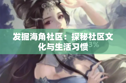 发掘海角社区：探秘社区文化与生活习惯