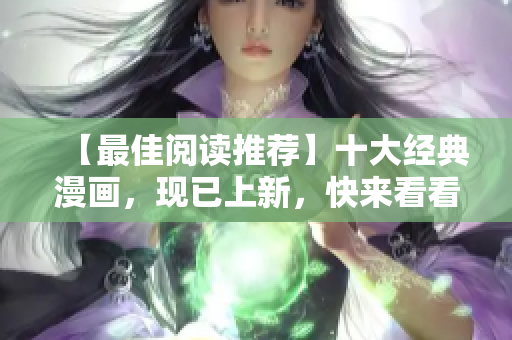 【最佳阅读推荐】十大经典漫画，现已上新，快来看看吧！